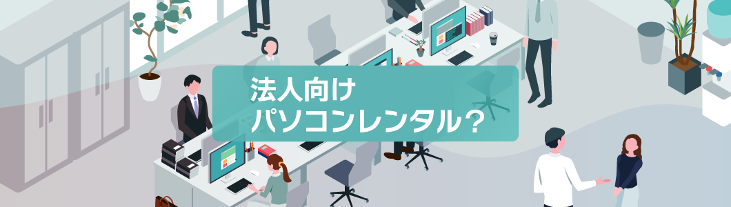 法人向けパソコンレンタルのおすすめ商品や費用相場を徹底解説！