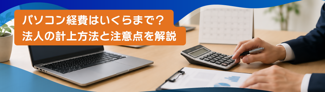 パソコン経費はいくらまで？法人の計上方法と注意点を解説