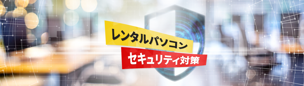 レンタルパソコンもセキュリティ対策が必須！リスクや対策ポイントを解説