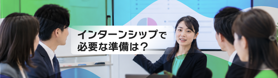 企業のインターンシップで必要な準備は？目的や手法、注意点を徹底解説